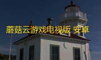 蘑菇云游戏电视版 安卓版v3.2.1  9.6.0